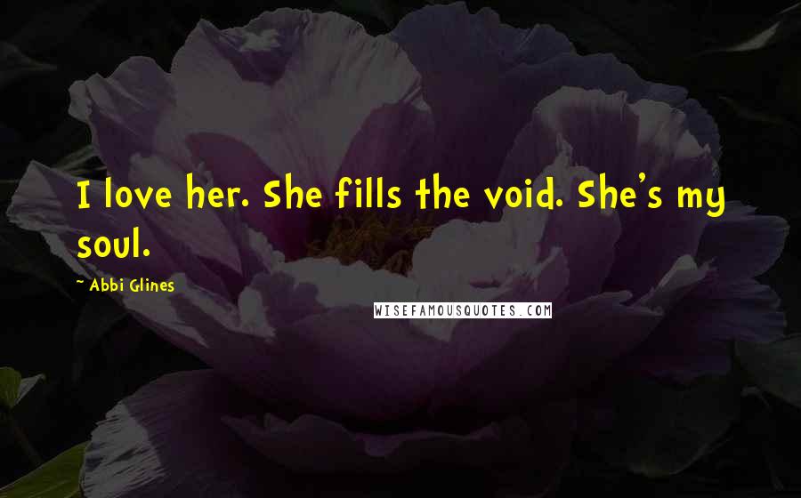 Abbi Glines Quotes: I love her. She fills the void. She's my soul.