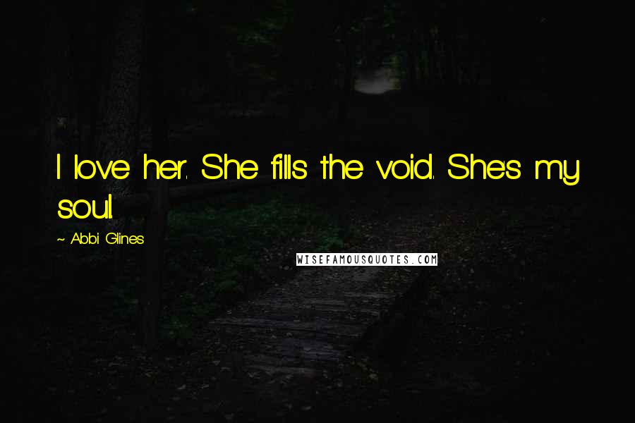 Abbi Glines Quotes: I love her. She fills the void. She's my soul.