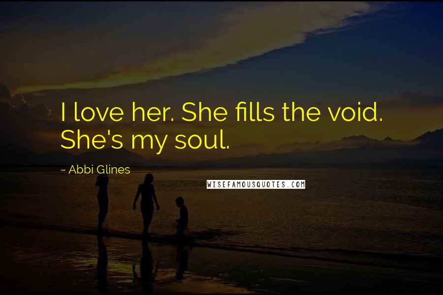 Abbi Glines Quotes: I love her. She fills the void. She's my soul.