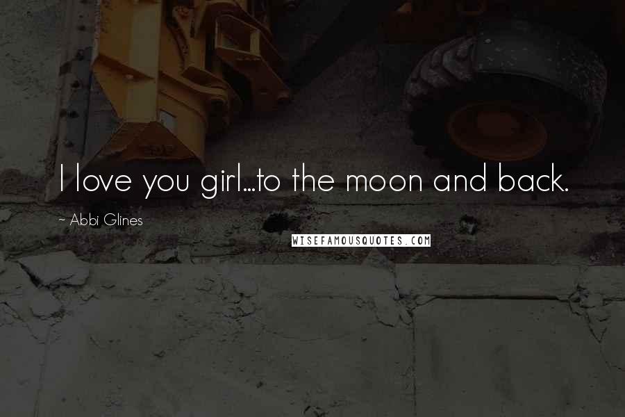 Abbi Glines Quotes: I love you girl...to the moon and back.