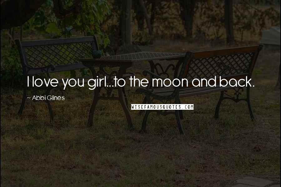 Abbi Glines Quotes: I love you girl...to the moon and back.