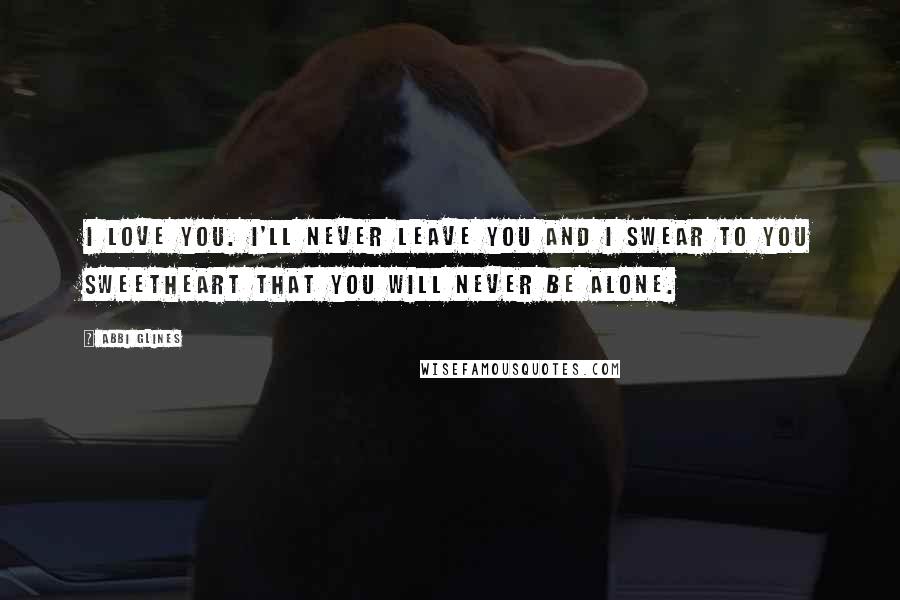 Abbi Glines Quotes: I love you. I'll never leave you and I swear to you sweetheart that you will never be alone.