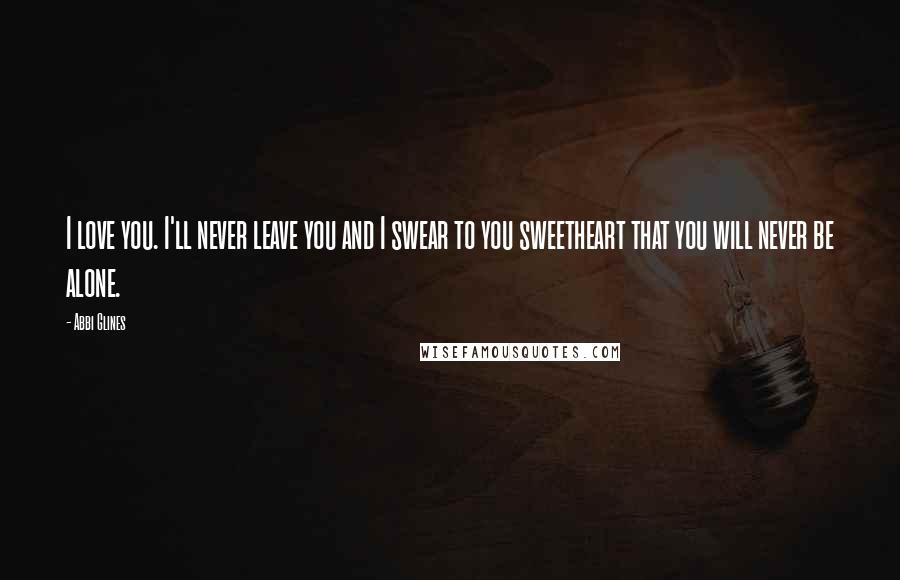 Abbi Glines Quotes: I love you. I'll never leave you and I swear to you sweetheart that you will never be alone.