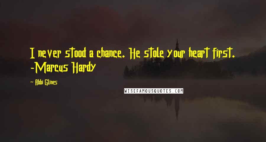 Abbi Glines Quotes: I never stood a chance. He stole your heart first. -Marcus Hardy