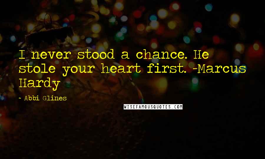 Abbi Glines Quotes: I never stood a chance. He stole your heart first. -Marcus Hardy