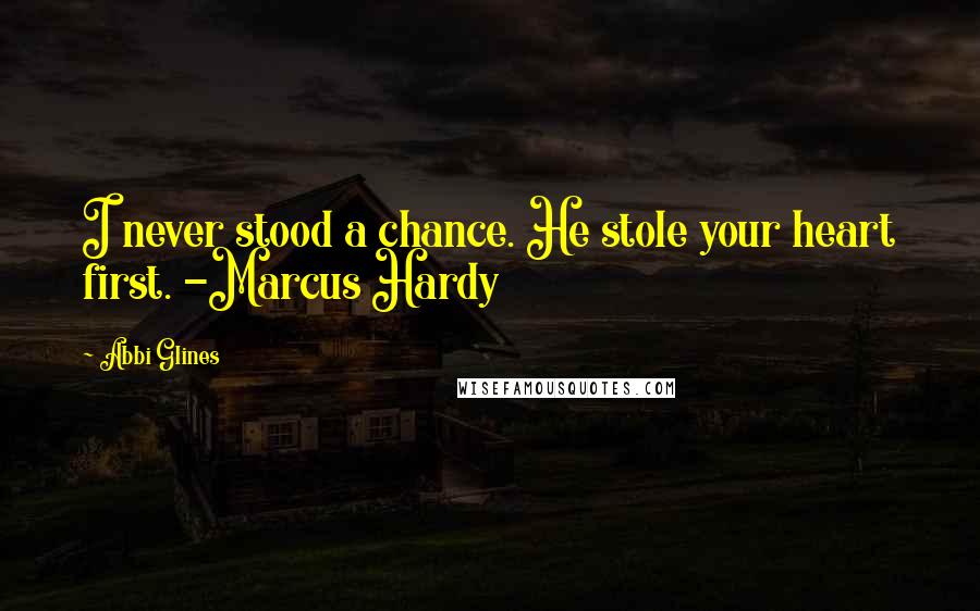 Abbi Glines Quotes: I never stood a chance. He stole your heart first. -Marcus Hardy