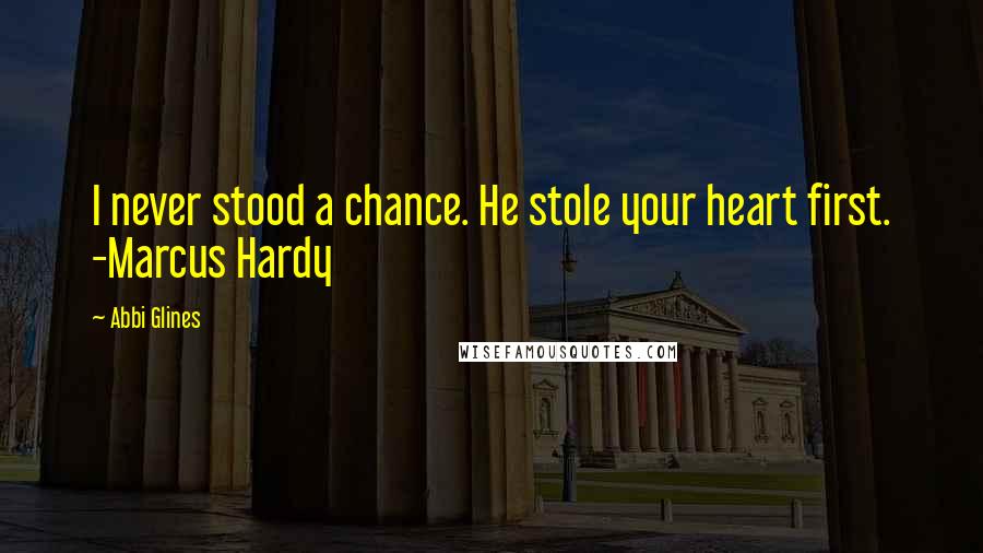 Abbi Glines Quotes: I never stood a chance. He stole your heart first. -Marcus Hardy