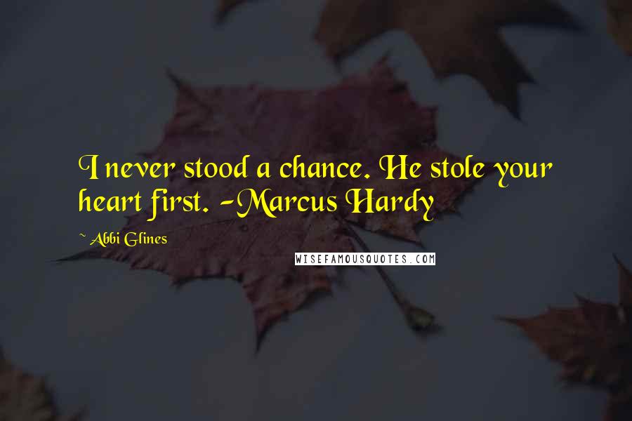 Abbi Glines Quotes: I never stood a chance. He stole your heart first. -Marcus Hardy