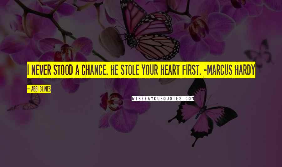 Abbi Glines Quotes: I never stood a chance. He stole your heart first. -Marcus Hardy