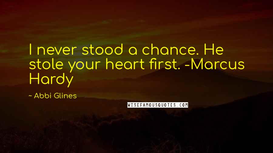 Abbi Glines Quotes: I never stood a chance. He stole your heart first. -Marcus Hardy