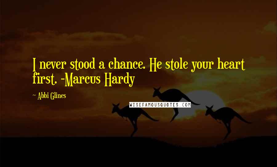 Abbi Glines Quotes: I never stood a chance. He stole your heart first. -Marcus Hardy