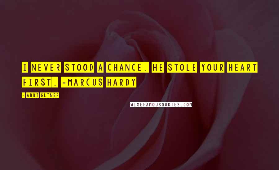 Abbi Glines Quotes: I never stood a chance. He stole your heart first. -Marcus Hardy