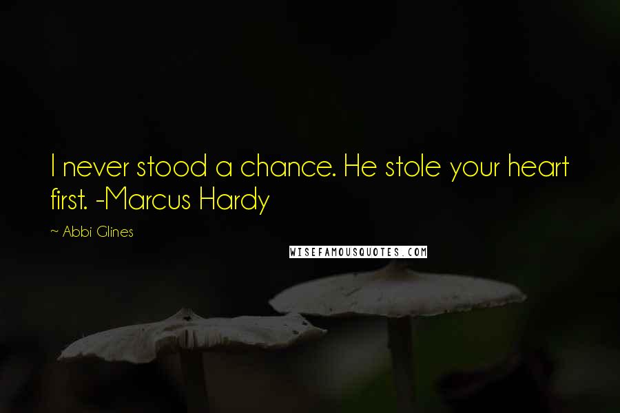 Abbi Glines Quotes: I never stood a chance. He stole your heart first. -Marcus Hardy