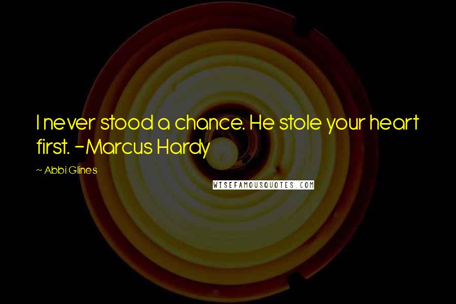 Abbi Glines Quotes: I never stood a chance. He stole your heart first. -Marcus Hardy