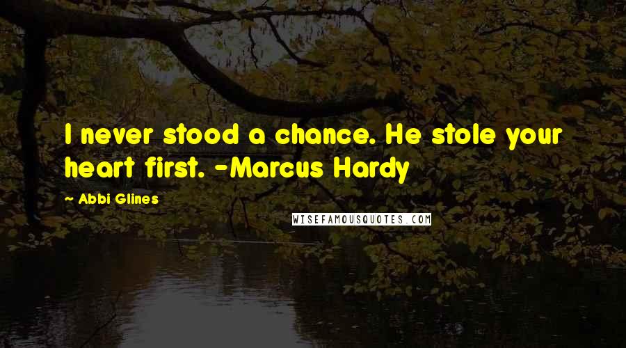 Abbi Glines Quotes: I never stood a chance. He stole your heart first. -Marcus Hardy