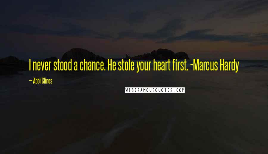 Abbi Glines Quotes: I never stood a chance. He stole your heart first. -Marcus Hardy