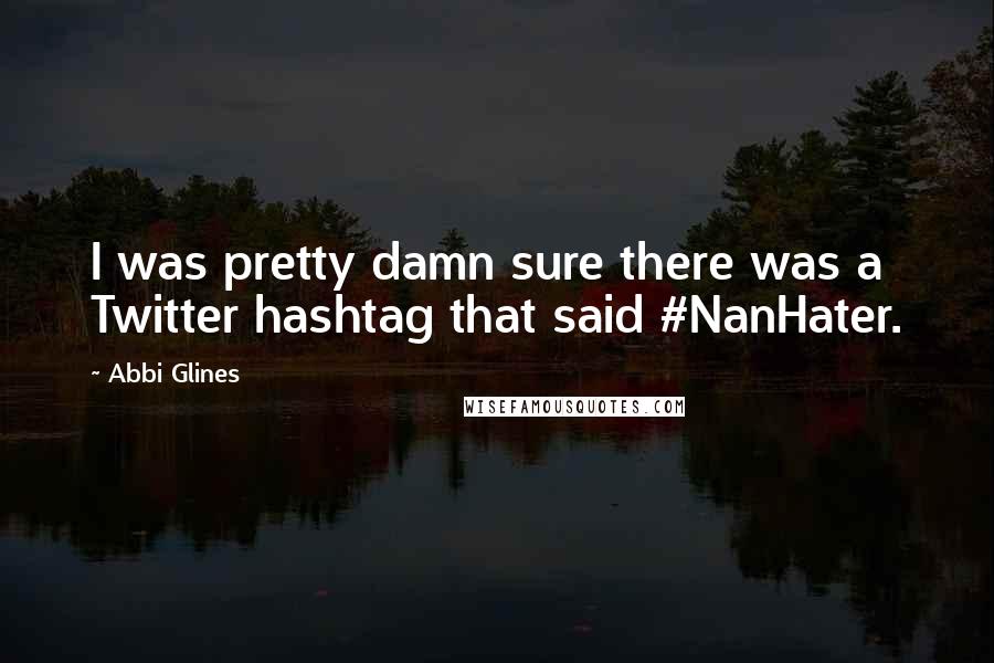 Abbi Glines Quotes: I was pretty damn sure there was a Twitter hashtag that said #NanHater.