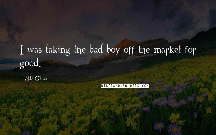 Abbi Glines Quotes: I was taking the bad boy off the market for good.