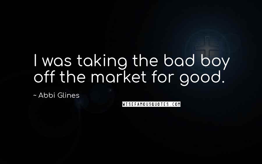 Abbi Glines Quotes: I was taking the bad boy off the market for good.