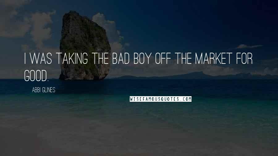 Abbi Glines Quotes: I was taking the bad boy off the market for good.