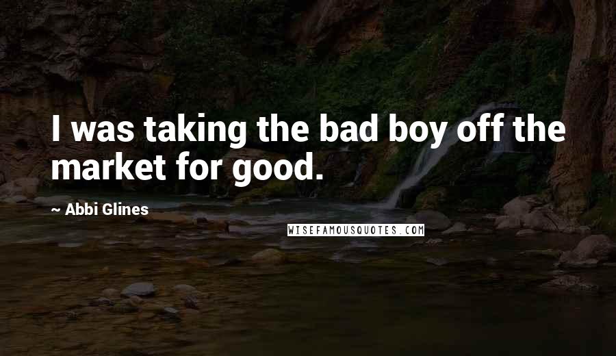 Abbi Glines Quotes: I was taking the bad boy off the market for good.