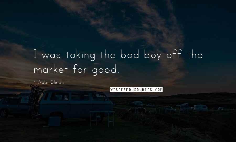 Abbi Glines Quotes: I was taking the bad boy off the market for good.