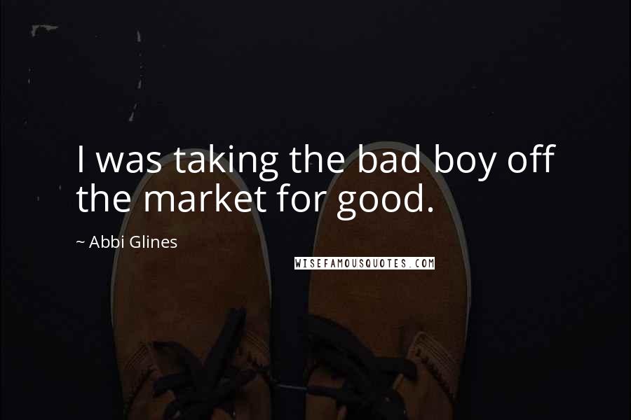 Abbi Glines Quotes: I was taking the bad boy off the market for good.