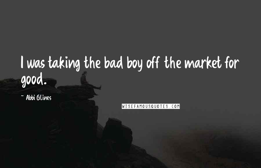 Abbi Glines Quotes: I was taking the bad boy off the market for good.