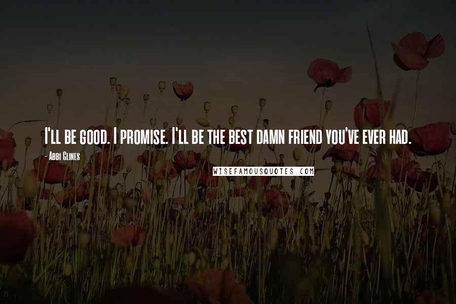 Abbi Glines Quotes: I'll be good. I promise. I'll be the best damn friend you've ever had.