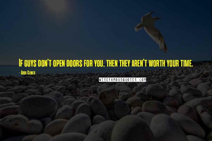 Abbi Glines Quotes: If guys don't open doors for you, then they aren't worth your time.