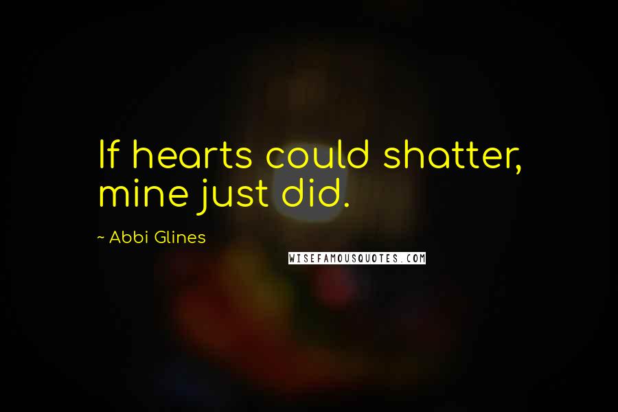 Abbi Glines Quotes: If hearts could shatter, mine just did.