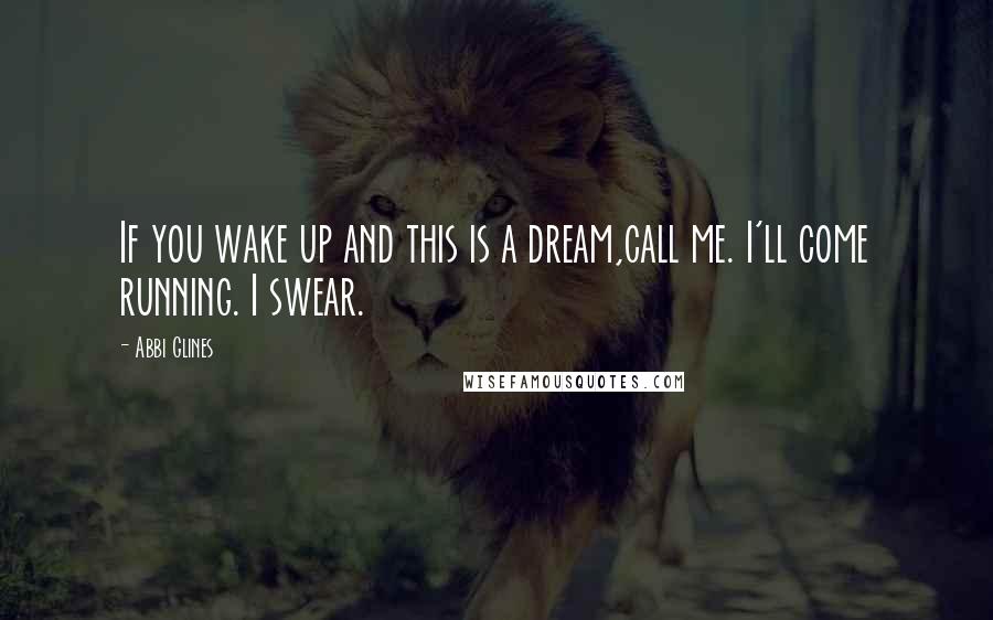 Abbi Glines Quotes: If you wake up and this is a dream,call me. I'll come running. I swear.