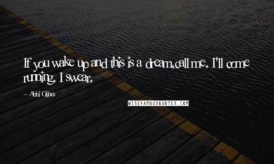 Abbi Glines Quotes: If you wake up and this is a dream,call me. I'll come running. I swear.