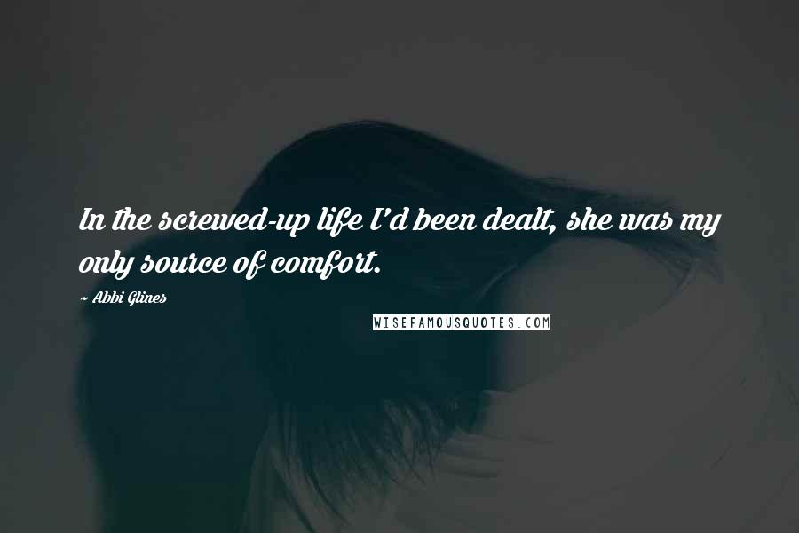 Abbi Glines Quotes: In the screwed-up life I'd been dealt, she was my only source of comfort.