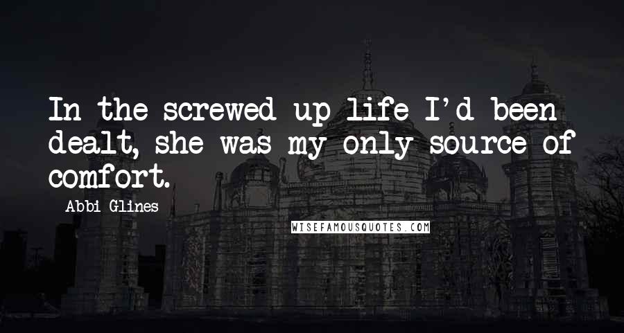 Abbi Glines Quotes: In the screwed-up life I'd been dealt, she was my only source of comfort.