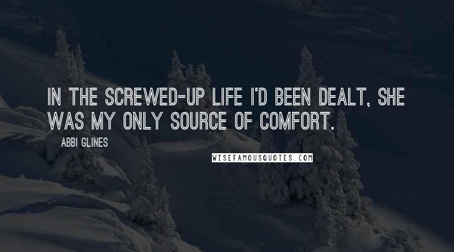 Abbi Glines Quotes: In the screwed-up life I'd been dealt, she was my only source of comfort.