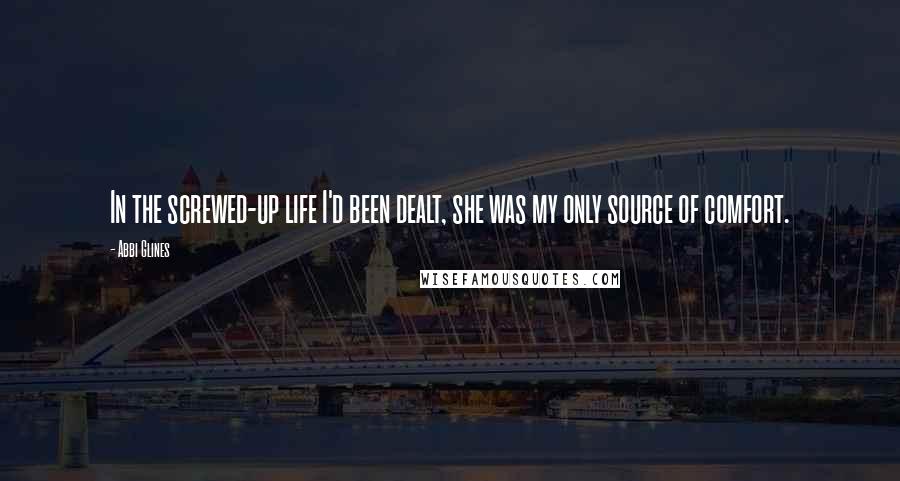 Abbi Glines Quotes: In the screwed-up life I'd been dealt, she was my only source of comfort.