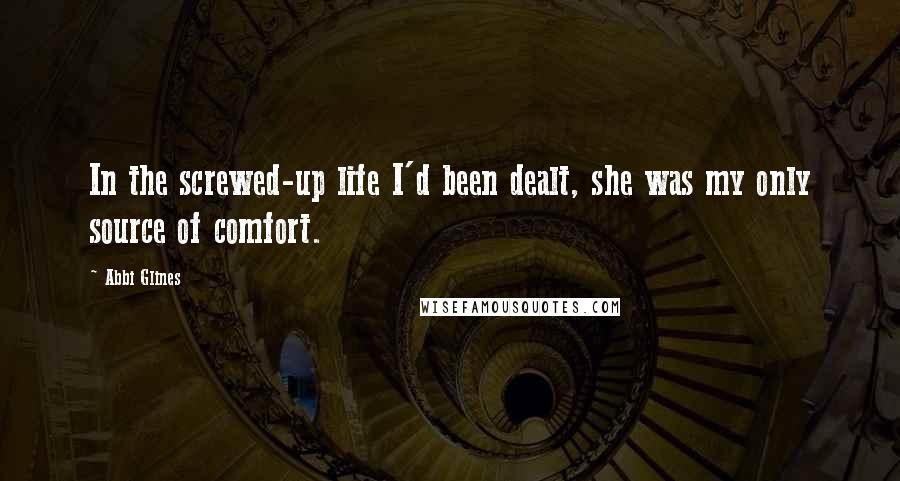 Abbi Glines Quotes: In the screwed-up life I'd been dealt, she was my only source of comfort.