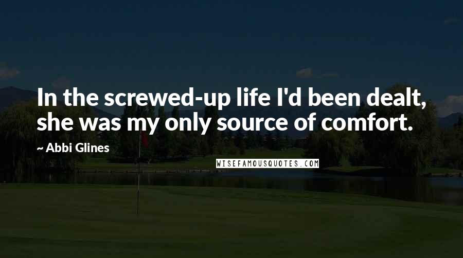 Abbi Glines Quotes: In the screwed-up life I'd been dealt, she was my only source of comfort.