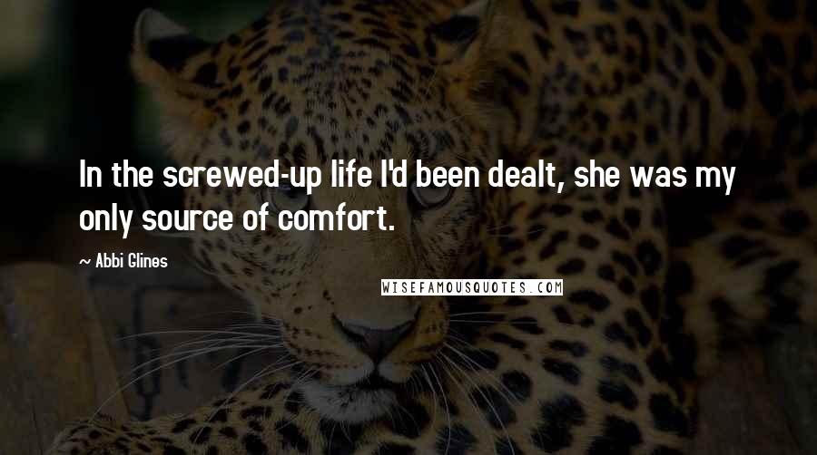 Abbi Glines Quotes: In the screwed-up life I'd been dealt, she was my only source of comfort.