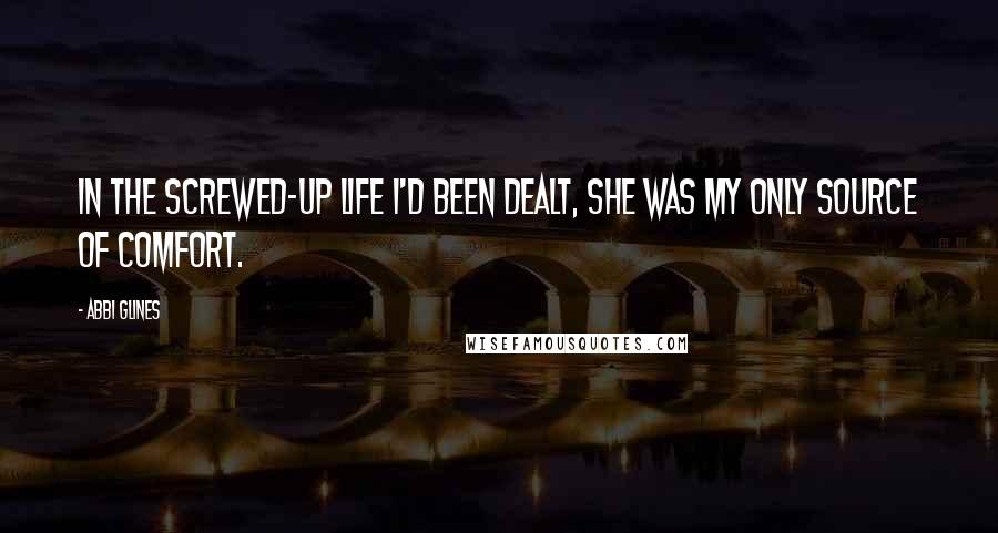 Abbi Glines Quotes: In the screwed-up life I'd been dealt, she was my only source of comfort.