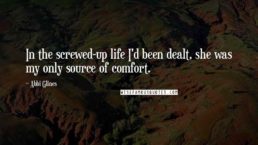 Abbi Glines Quotes: In the screwed-up life I'd been dealt, she was my only source of comfort.