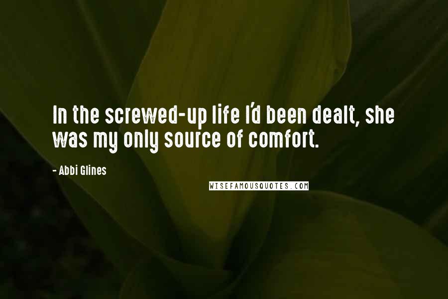 Abbi Glines Quotes: In the screwed-up life I'd been dealt, she was my only source of comfort.