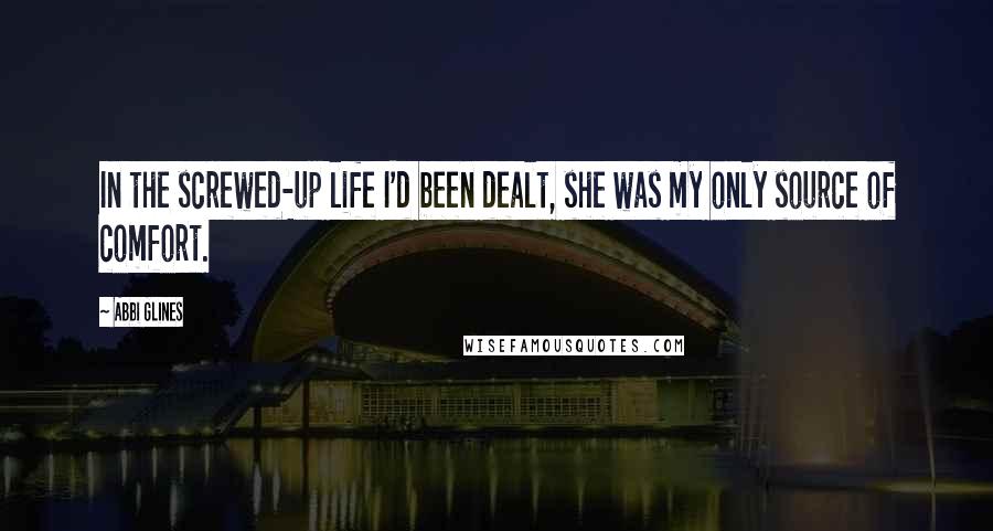 Abbi Glines Quotes: In the screwed-up life I'd been dealt, she was my only source of comfort.