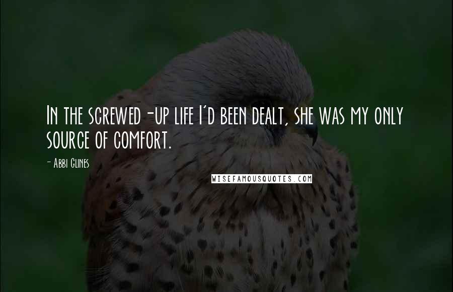 Abbi Glines Quotes: In the screwed-up life I'd been dealt, she was my only source of comfort.