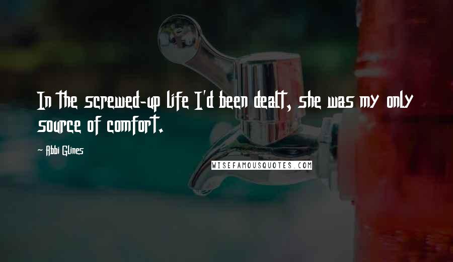 Abbi Glines Quotes: In the screwed-up life I'd been dealt, she was my only source of comfort.