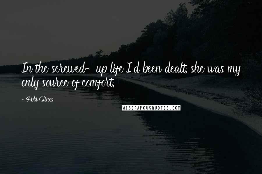 Abbi Glines Quotes: In the screwed-up life I'd been dealt, she was my only source of comfort.