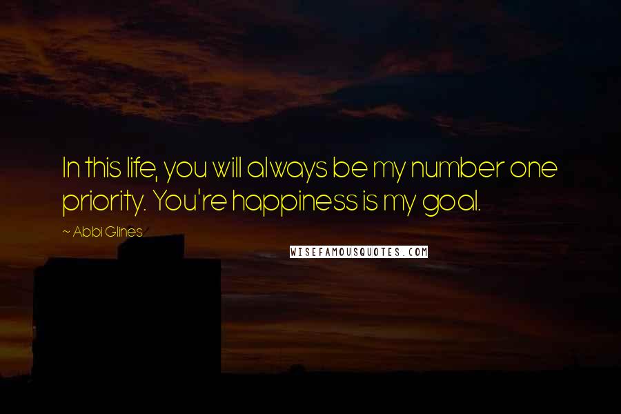 Abbi Glines Quotes: In this life, you will always be my number one priority. You're happiness is my goal.