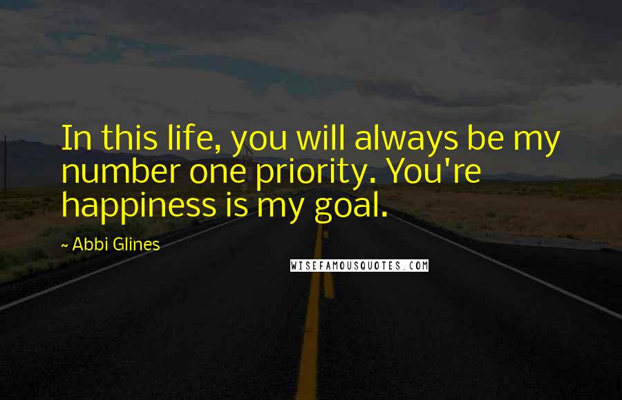 Abbi Glines Quotes: In this life, you will always be my number one priority. You're happiness is my goal.