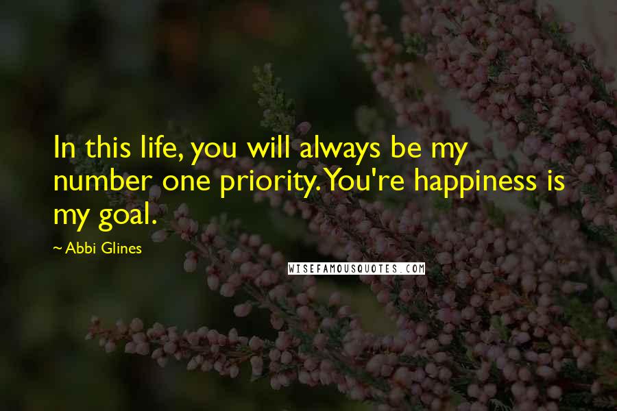 Abbi Glines Quotes: In this life, you will always be my number one priority. You're happiness is my goal.